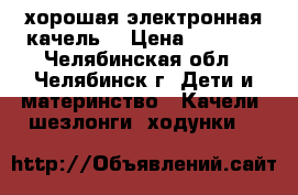 хорошая электронная качель  › Цена ­ 2 500 - Челябинская обл., Челябинск г. Дети и материнство » Качели, шезлонги, ходунки   